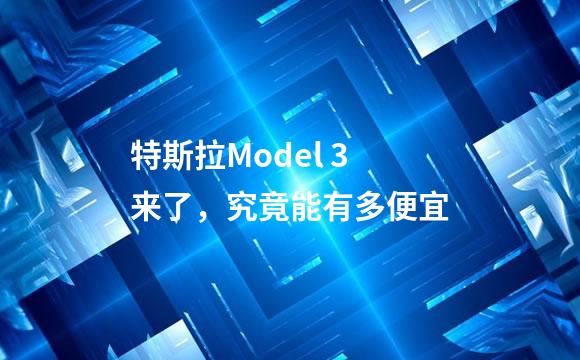 特斯拉Model 3来了，究竟能有多便宜